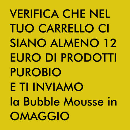 VERIFICA CHE NEL TUO CARRELLO CI SIANO ALMENO 12 EURO DI PRODOTTI  PUROBIO E TI INVIAMO   la Bubble Mousse in OMAGGIO!